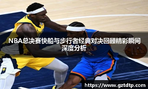 v66体育NBA总决赛快船与步行者经典对决回顾精彩瞬间深度分析
